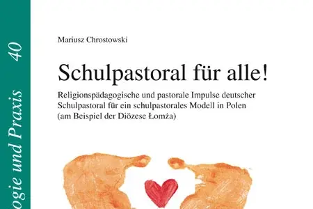 Schulpastoral für alle! Religionspädagogische und pastorale Impulse deutscher Schulpastoral für ein schulpastorales Modell in Polen (am Beispiel der Diözese Lomza)